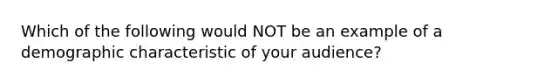 Which of the following would NOT be an example of a demographic characteristic of your audience?