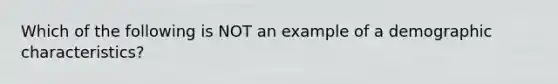 Which of the following is NOT an example of a demographic characteristics?