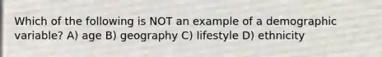 Which of the following is NOT an example of a demographic variable? A) age B) geography C) lifestyle D) ethnicity