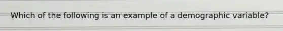 Which of the following is an example of a demographic variable?