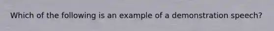 Which of the following is an example of a demonstration speech?