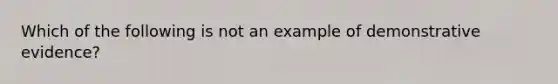 Which of the following is not an example of demonstrative evidence?