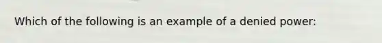 Which of the following is an example of a denied power: