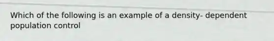 Which of the following is an example of a density- dependent population control