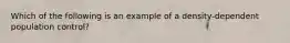 Which of the following is an example of a density-dependent population control?