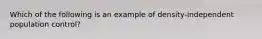 Which of the following is an example of density-independent population control?