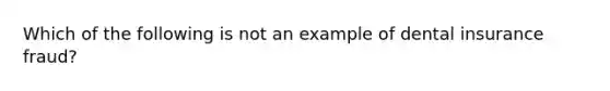 Which of the following is not an example of dental insurance fraud?