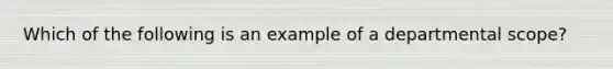 Which of the following is an example of a departmental scope?