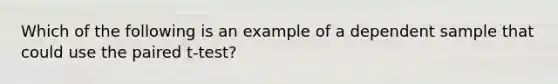 Which of the following is an example of a dependent sample that could use the paired t-test?