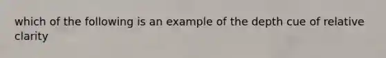 which of the following is an example of the depth cue of relative clarity