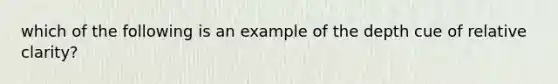 which of the following is an example of the depth cue of relative clarity?