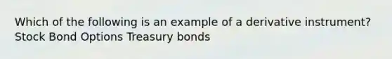 Which of the following is an example of a derivative instrument? Stock Bond Options Treasury bonds