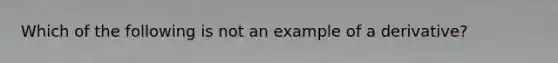 Which of the following is not an example of a derivative?