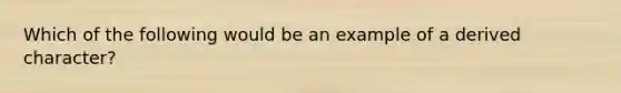 Which of the following would be an example of a derived character?