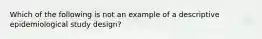 Which of the following is not an example of a descriptive epidemiological study design?