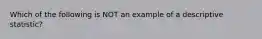 Which of the following is NOT an example of a descriptive statistic?