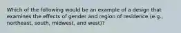 Which of the following would be an example of a design that examines the effects of gender and region of residence (e.g., northeast, south, midwest, and west)?