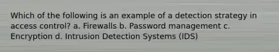 Which of the following is an example of a detection strategy in access control? a. Firewalls b. Password management c. Encryption d. Intrusion Detection Systems (IDS)