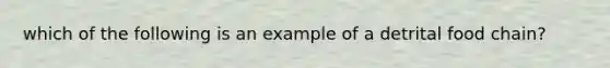 which of the following is an example of a detrital food chain?