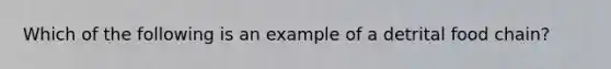 Which of the following is an example of a detrital food chain?