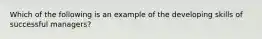 Which of the following is an example of the developing skills of successful managers?