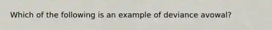 Which of the following is an example of deviance avowal?