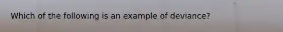 Which of the following is an example of deviance?