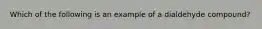 Which of the following is an example of a dialdehyde compound?