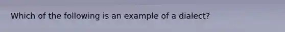 Which of the following is an example of a dialect?