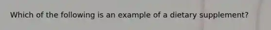 Which of the following is an example of a dietary supplement?