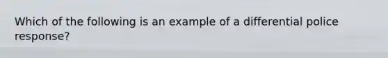 Which of the following is an example of a differential police response?