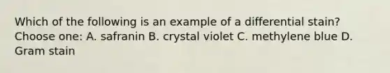 Which of the following is an example of a differential stain? Choose one: A. safranin B. crystal violet C. methylene blue D. Gram stain