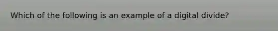 Which of the following is an example of a digital divide?