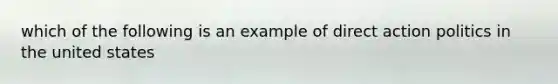 which of the following is an example of direct action politics in the united states