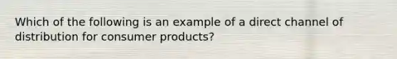 Which of the following is an example of a direct channel of distribution for consumer products?