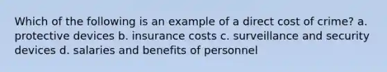 Which of the following is an example of a direct cost of crime? a. protective devices b. insurance costs c. surveillance and security devices d. salaries and benefits of personnel