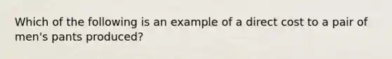 Which of the following is an example of a direct cost to a pair of men's pants produced?