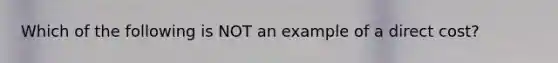 Which of the following is NOT an example of a direct cost?