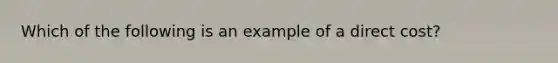 Which of the following is an example of a direct cost?