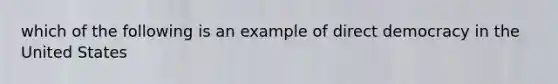 which of the following is an example of direct democracy in the United States