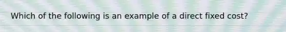 Which of the following is an example of a direct fixed cost?