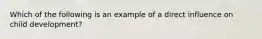 Which of the following is an example of a direct influence on child development?