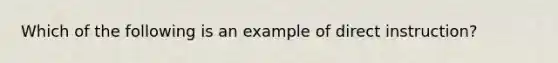 Which of the following is an example of direct instruction?