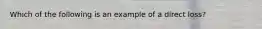 Which of the following is an example of a direct loss?