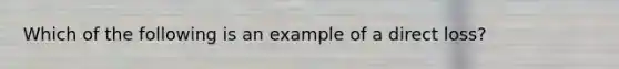 Which of the following is an example of a direct loss?