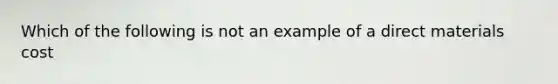 Which of the following is not an example of a direct materials cost