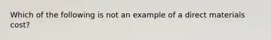 Which of the following is not an example of a direct materials cost?