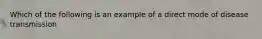 Which of the following is an example of a direct mode of disease transmission