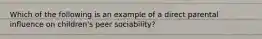 Which of the following is an example of a direct parental influence on children's peer sociability?