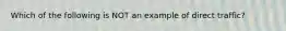 Which of the following is NOT an example of direct traffic?